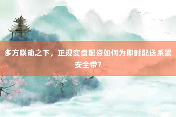 多方联动之下，正规实盘配资如何为即时配送系紧安全带？