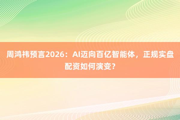 周鸿祎预言2026：AI迈向百亿智能体，正规实盘配资如何演变？