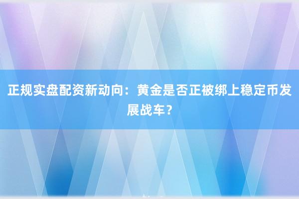 正规实盘配资新动向：黄金是否正被绑上稳定币发展战车？