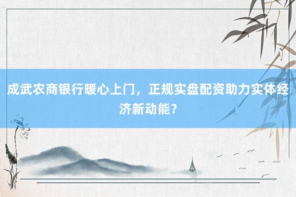 成武农商银行暖心上门，正规实盘配资助力实体经济新动能？