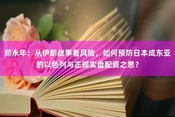郑永年：从伊朗战事看风险，如何预防日本成东亚的以色列与正规实盘配资之思？
