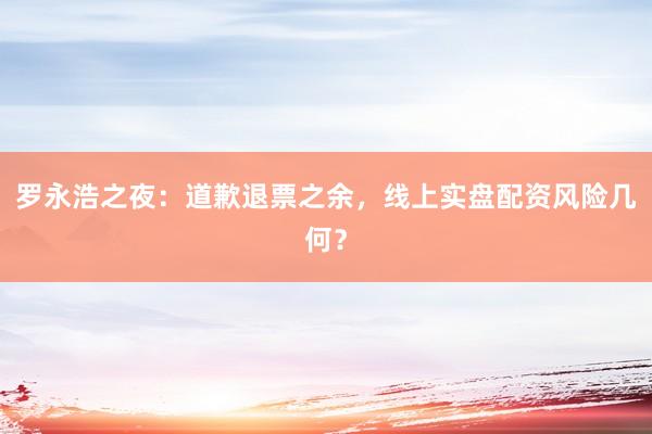 罗永浩之夜：道歉退票之余，线上实盘配资风险几何？