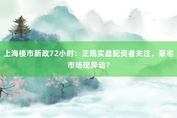 上海楼市新政72小时：正规实盘配资者关注，豪宅市场现异动？