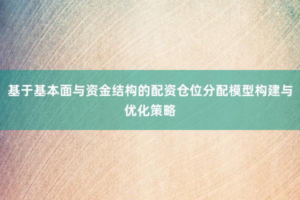 基于基本面与资金结构的配资仓位分配模型构建与优化策略