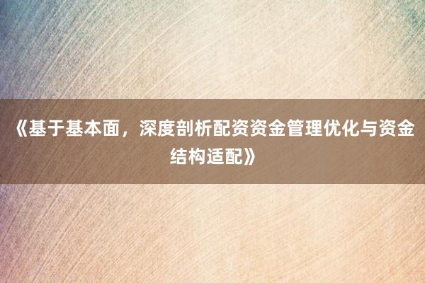 《基于基本面，深度剖析配资资金管理优化与资金结构适配》