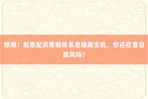 惊爆！股票配资策略体系竟暗藏玄机，你还在盲目跟风吗？