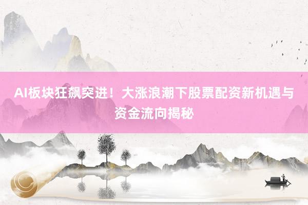 AI板块狂飙突进！大涨浪潮下股票配资新机遇与资金流向揭秘