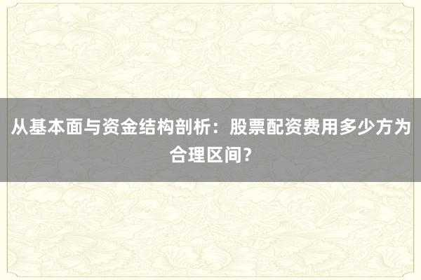从基本面与资金结构剖析：股票配资费用多少方为合理区间？