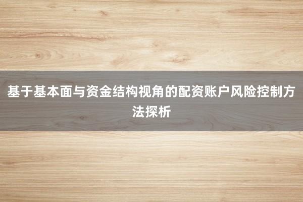基于基本面与资金结构视角的配资账户风险控制方法探析