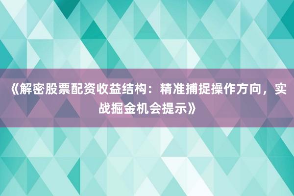 《解密股票配资收益结构：精准捕捉操作方向，实战掘金机会提示》