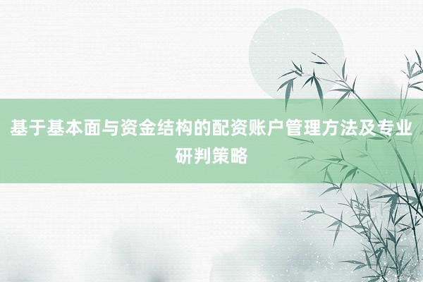 基于基本面与资金结构的配资账户管理方法及专业研判策略