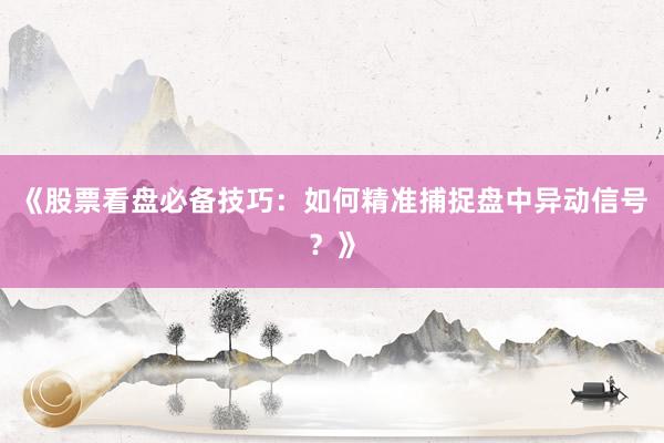 《股票看盘必备技巧：如何精准捕捉盘中异动信号？》