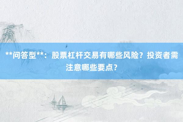 **问答型**：股票杠杆交易有哪些风险？投资者需注意哪些要点？