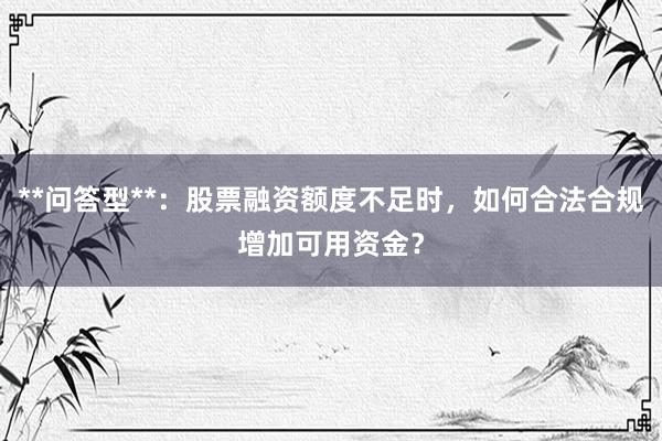 **问答型**：股票融资额度不足时，如何合法合规增加可用资金？