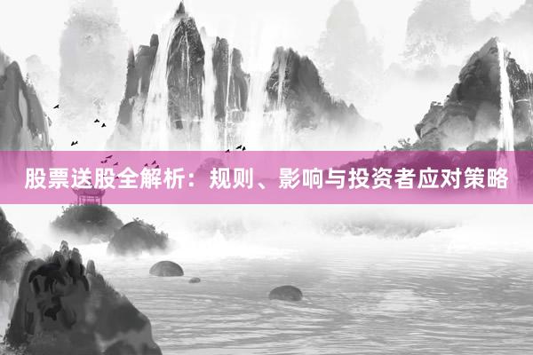 股票送股全解析：规则、影响与投资者应对策略