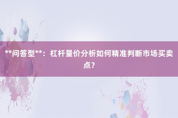 **问答型**：杠杆量价分析如何精准判断市场买卖点？