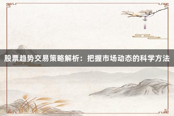 股票趋势交易策略解析：把握市场动态的科学方法