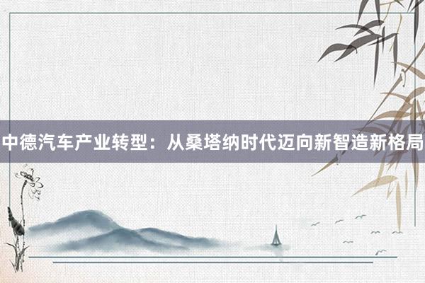 中德汽车产业转型：从桑塔纳时代迈向新智造新格局