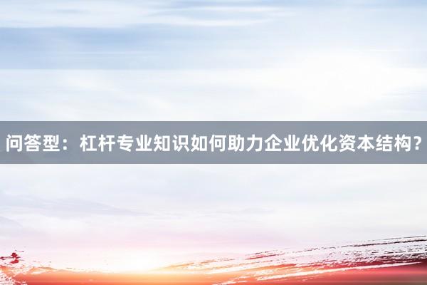 问答型：杠杆专业知识如何助力企业优化资本结构？