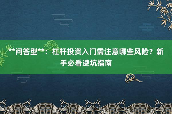 **问答型**：杠杆投资入门需注意哪些风险？新手必看避坑指南