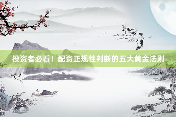 投资者必看！配资正规性判断的五大黄金法则