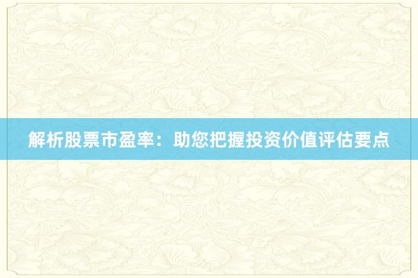 解析股票市盈率：助您把握投资价值评估要点