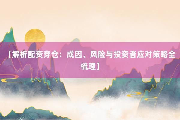 【解析配资穿仓：成因、风险与投资者应对策略全梳理】