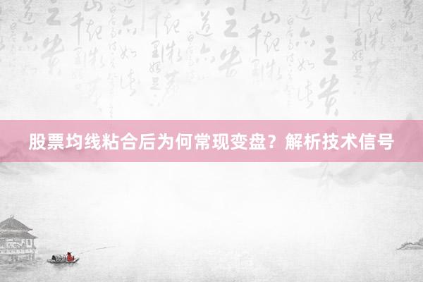 股票均线粘合后为何常现变盘？解析技术信号