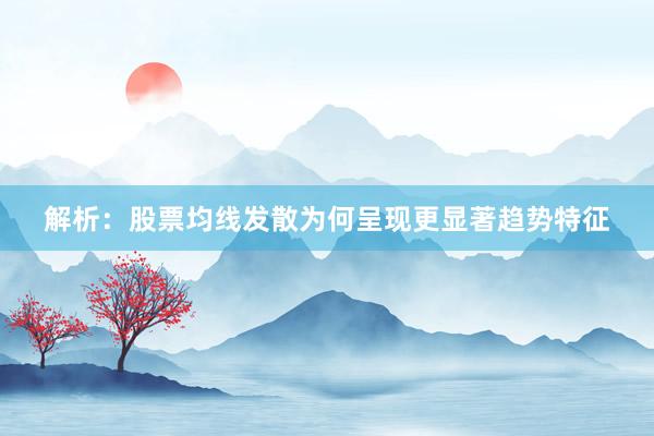 解析：股票均线发散为何呈现更显著趋势特征
