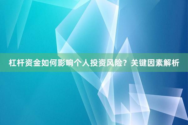 杠杆资金如何影响个人投资风险？关键因素解析