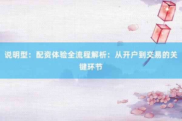 说明型：配资体验全流程解析：从开户到交易的关键环节