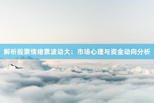 解析股票情绪票波动大：市场心理与资金动向分析