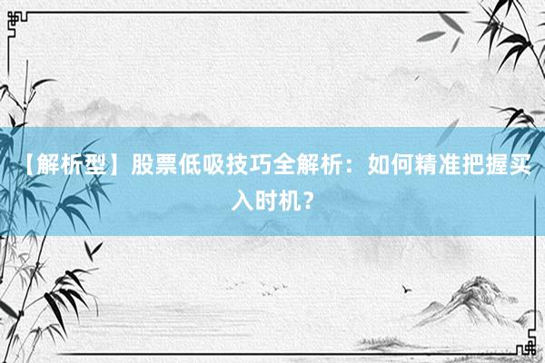 【解析型】股票低吸技巧全解析：如何精准把握买入时机？