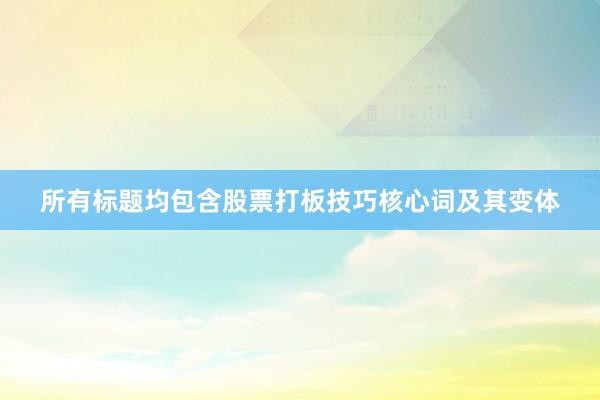 所有标题均包含股票打板技巧核心词及其变体