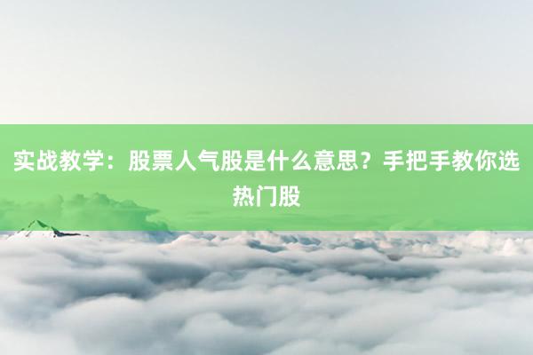 实战教学：股票人气股是什么意思？手把手教你选热门股