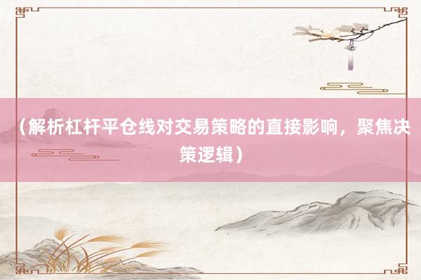 （解析杠杆平仓线对交易策略的直接影响，聚焦决策逻辑）