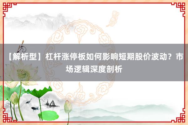 【解析型】杠杆涨停板如何影响短期股价波动？市场逻辑深度剖析