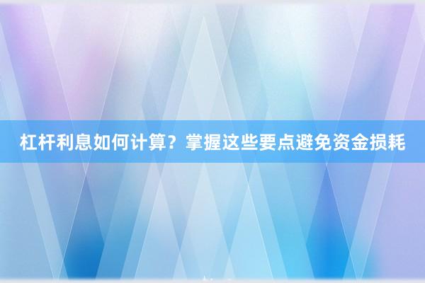 杠杆利息如何计算？掌握这些要点避免资金损耗