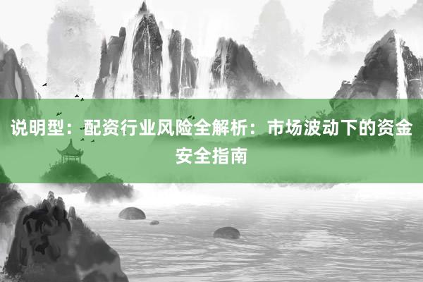 说明型：配资行业风险全解析：市场波动下的资金安全指南
