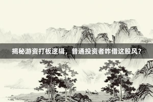 揭秘游资打板逻辑，普通投资者咋借这股风？