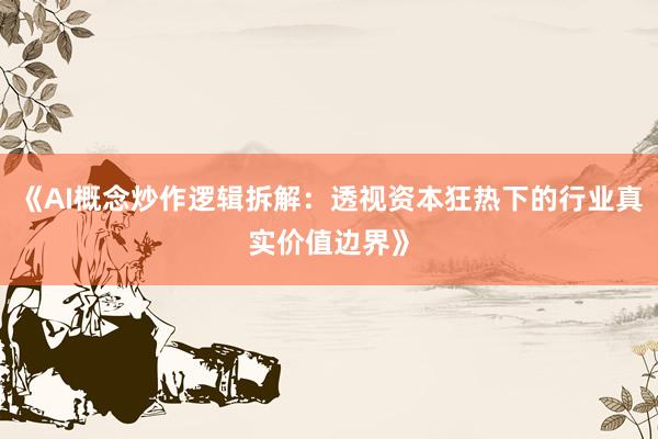 《AI概念炒作逻辑拆解：透视资本狂热下的行业真实价值边界》