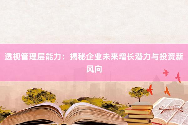 透视管理层能力：揭秘企业未来增长潜力与投资新风向