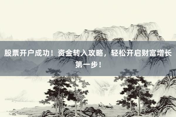 股票开户成功！资金转入攻略，轻松开启财富增长第一步！