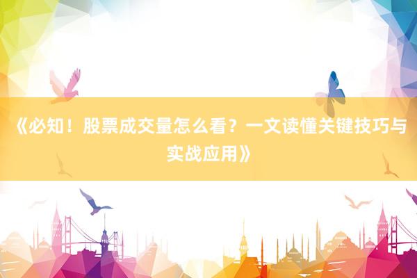 《必知！股票成交量怎么看？一文读懂关键技巧与实战应用》