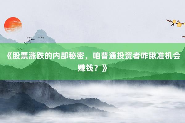 《股票涨跌的内部秘密，咱普通投资者咋瞅准机会赚钱？》