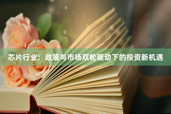 芯片行业：政策与市场双轮驱动下的投资新机遇
