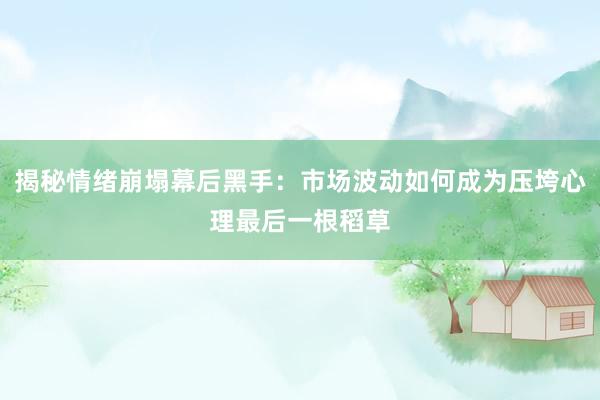揭秘情绪崩塌幕后黑手：市场波动如何成为压垮心理最后一根稻草