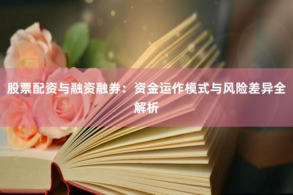 股票配资与融资融券：资金运作模式与风险差异全解析