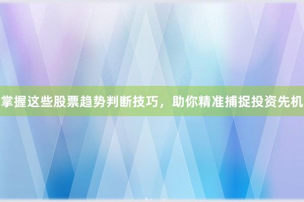 掌握这些股票趋势判断技巧，助你精准捕捉投资先机