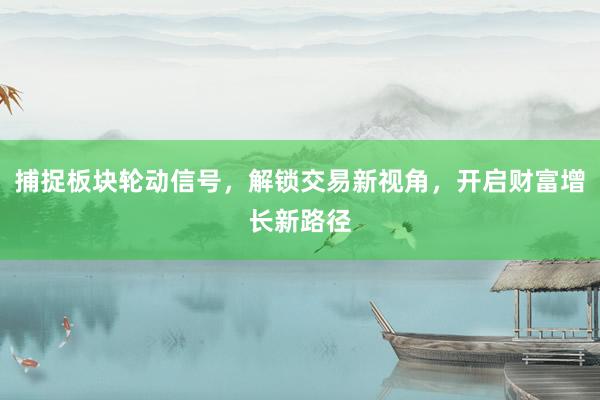 捕捉板块轮动信号，解锁交易新视角，开启财富增长新路径